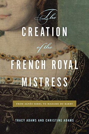 The Creation of the French Royal Mistress: From Agnes Sorel to Madame Du Barry - Tracy and Christine Adams Adams [KSIĄŻKA]