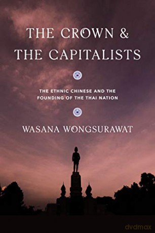 The Crown and the Capitalists: The Ethnic Chinese and the Founding of the Thai Nation Critical Dialogues in Southeast Asian Studies - Wasana Wongsurawat [KSIĄŻKA]