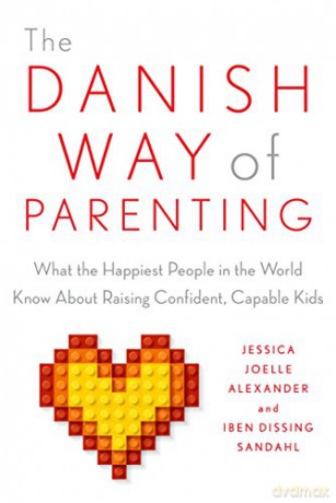 The Danish Way of Parenting: What the Happiest People in the World Know about Raising Confident, Capable Kids - Jessica Joelle Alexander [KSIĄŻKA]