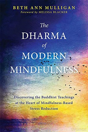 The Dharma of Modern Mindfulness: Discovering the Buddhist Teachings at the Heart of Mindfulness-Based Stress Reduction - Beth Ann Mulligan [KSIĄŻKA]