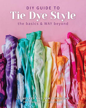 The DIY Guide to Tie Dye Style: The basics and WAY beyond - Liz Welker [KSIĄŻKA]