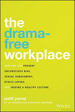 The Drama-Free Workplace: How You Can Prevent Unconscious Bias, Sexual Harassment, Ethics Lapses, and Inspire a Healthy Culture - Patti Perez [KSIĄŻKA]