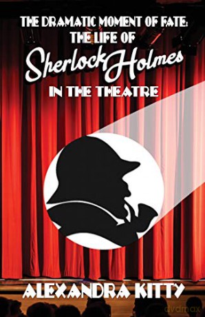 The Dramatic Moment of Fate: The Life of Sherlock Holmes in the Theatre - Alexandra Kitty [KSIĄŻKA]