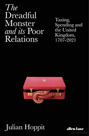 The Dreadful Monster and its Poor Relations: Taxing, Spending and the United Kingdom, 1707-2021 - Julian Hoppit [KSIĄŻKA]