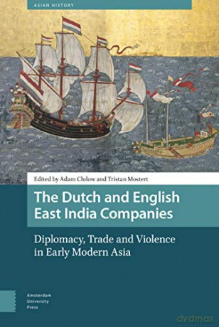 The Dutch and English East India Companies: Diplomacy, Trade and Violence in Early Modern Asia Asian History - Adam Clulow [KSIĄŻKA]