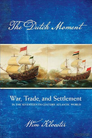 The Dutch Moment: War, Trade, and Settlement in the Seventeenth-Century Atlantic World - Wim Klooster [KSIĄŻKA]