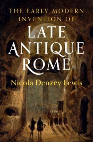 The Early Modern Invention of Late Antique Rome - Nicola Denzey Lewis [KSIĄŻKA]