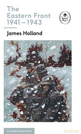 The Eastern Front 1941-43: Book 5 of the Ladybird Expert History of the Second World War The Ladybird Expert Series - James Holland [KSIĄŻKA]