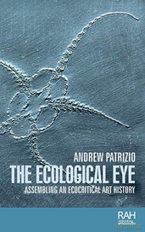 The ecological eye: Assembling an ecocritical art history Rethinking Art's Histories - Andrew Patrizio [KSIĄŻKA]