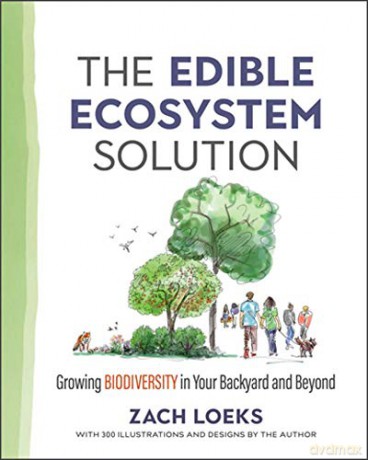 The Edible Ecosystem Solution: Growing Biodiversity in Your Backyard and Beyond Mother Earth News Wiser Living Series - Zach Loeks [KSIĄŻKA]