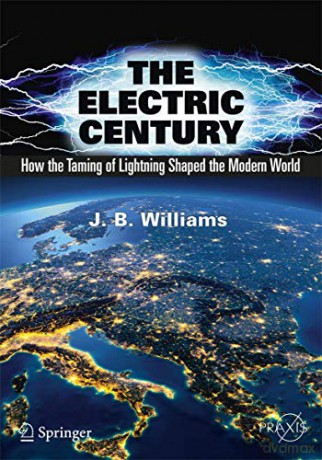 The Electric Century: How the Taming of Lightning Shaped the Modern World Springer Praxis Books - J.B. Williams [KSIĄŻKA]