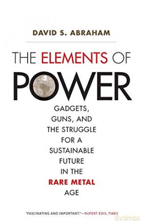 The Elements of Power: Gadgets, Guns, and the Struggle for a Sustainable Future in the Rare Metal Age - David S. Abraham [KSIĄŻKA]