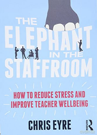 The Elephant in the Staffroom: How to reduce stress and improve teacher wellbeing - Chris Eyre [KSIĄŻKA]