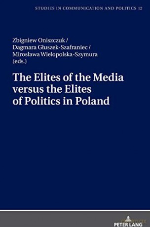 The Elites of the Media versus the Elites of Politics in Poland 12 Studies in communication and politics - Miroslawa Wielopolska-Szymura [KSIĄŻKA]
