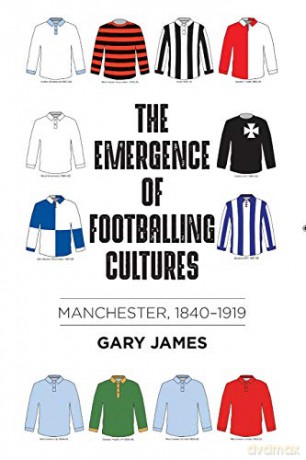 The emergence of footballing cultures: Manchester, 1840-1919 - Gary James [KSIĄŻKA]