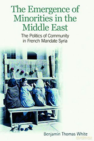 The Emergence of Minorities in the Middle East: The Politics of Community in French Mandate Syria - Benjamin Thomas White [KSIĄŻKA]
