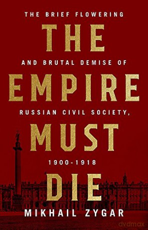 The Empire Must Die: Russia's Revolutionary Collapse, 1900-1917 - Mikhail Zygar [KSIĄŻKA]