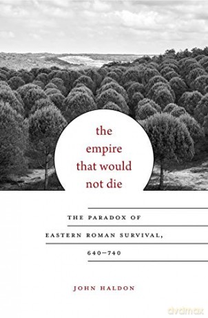 The Empire That Would Not Die: The Paradox of Eastern Roman Survival, 640-740 Carl Newell Jackson Lectures: 13 - John Haldon [KSIĄŻKA]