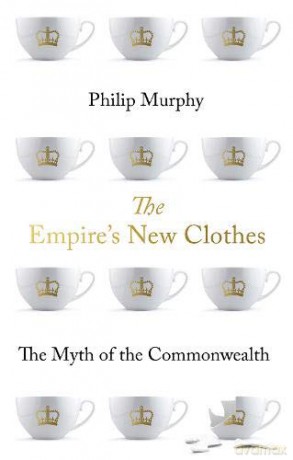 The Empire's New Clothes: The Myth of the Commonwealth - Philip Murphy [KSIĄŻKA]