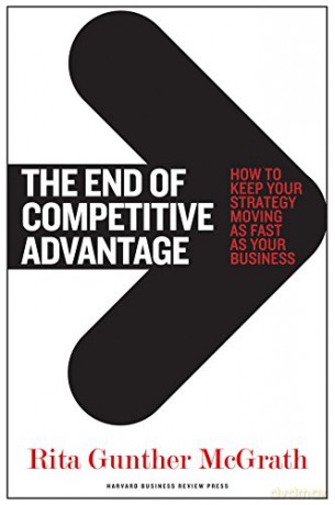 The End of Competitive Advantage: How to Keep Your Strategy Moving as Fast as Your Business - Rita Gunther McGrath [KSIĄŻKA]
