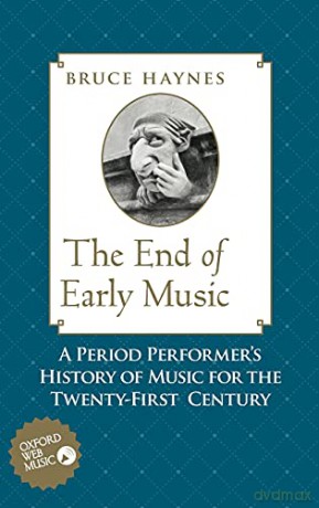 The End of Early Music: A Period Performer's History of Music for the Twenty-First Century - Bruce Haynes [KSIĄŻKA]