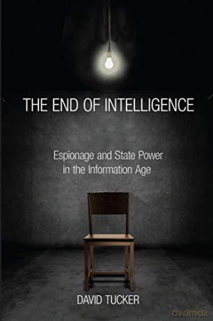 The End of Intelligence: Espionage and State Power in the Information Age - David Tucker [KSIĄŻKA]