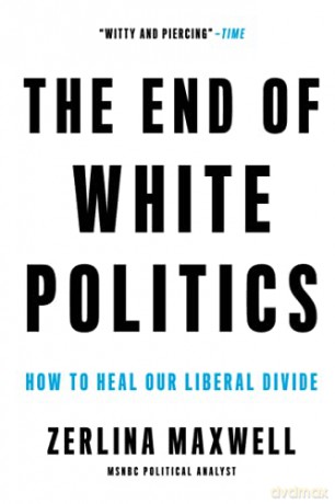 The End of White Politics: How to Heal Our Liberal Divide - Zerlina Maxwell [KSIĄŻKA]