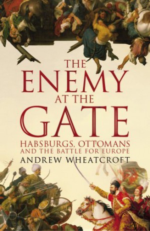 The Enemy at the Gate: Habsburgs, Ottomans and the Battle for Europe - Andrew Wheatcroft [KSIĄŻKA]