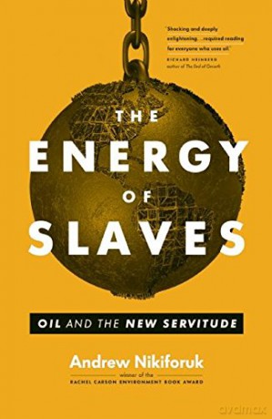 The Energy of Slaves: Oil and the New Servitude - Andrew Nikiforuk [KSIĄŻKA]