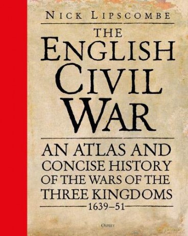 The English Civil War: An Atlas and Concise History of the Wars of the Three Kingdoms 1639-51 - Colonel Nick Lipscombe [KSIĄŻKA]