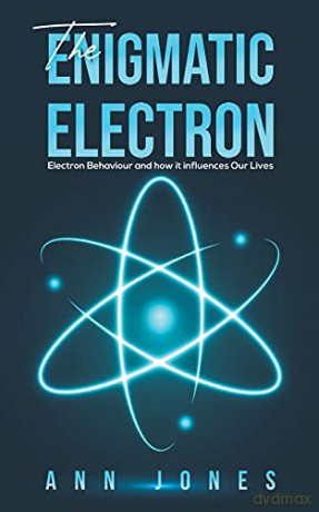 The Enigmatic Electron: Electron Behaviour and How It Influences Our Lives - Ann Jones [KSIĄŻKA]