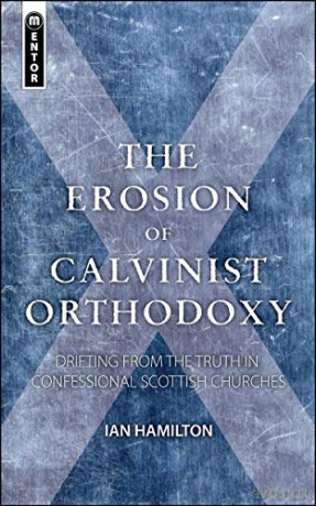 The Erosion of Calvinist Orthodoxy: Drifting from the Truth in confessional Scottish Churches - Ian Hamilton [KSIĄŻKA]