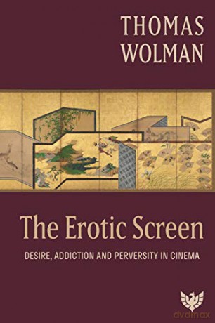 The Erotic Screen: Desire, Addiction and Perversity in Cinema - Thomas Wolman [KSIĄŻKA]