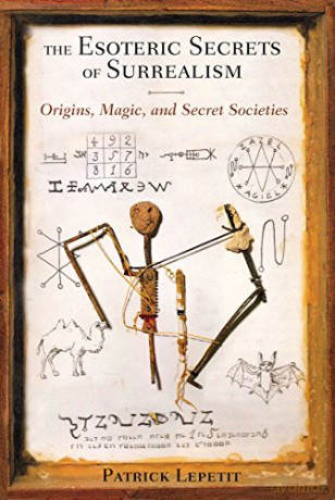 The Esoteric Secrets of Surrealism: Origins, Magic, and Secret Societies - Patrick Lepetit [KSIĄŻKA]