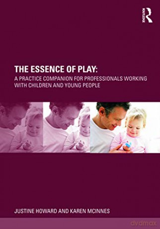 The Essence of Play: A Practice Companion for Professionals Working with Children and Young People - Justine Howard [KSIĄŻKA]