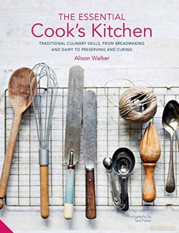 The Essential Cook's Kitchen: Traditional culinary skills, from breadmaking and dairy to preserving and curing - Alison Walker [KSIĄŻKA]