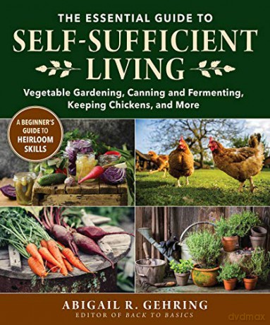 The Essential Guide to Self-Sufficient Living: Vegetable Gardening, Canning and Fermenting, Keeping Chickens, and More - Abigail Gehring [KSIĄŻKA]