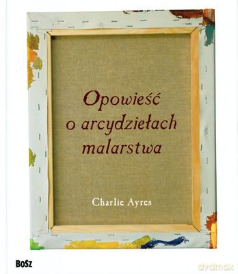 Opowieść O Arcydziełach Malarstwa (twarda) - Charlie Ayres [KSIĄŻKA]