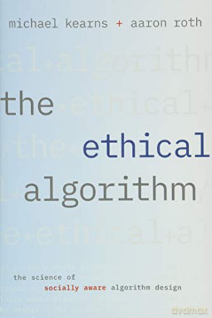The Ethical Algorithm: The Science of Socially Aware Algorithm Design - Michael Kearns [KSIĄŻKA]