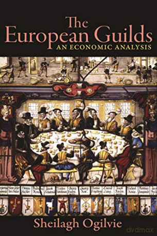 The European Guilds: An Economic Analysis: 90 The Princeton Economic History of the Western World, 90 - Sheilagh Ogilvie [KSIĄŻKA]