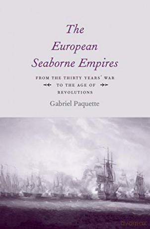 The European Seaborne Empires: From the Thirty Years' War to the Age of Revolutions - Gabriel Paquette [KSIĄŻKA]