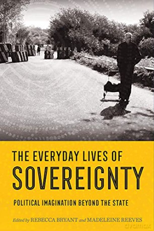 The Everyday Lives of Sovereignty: Political Imagination beyond the State - Madeleine Reeves [KSIĄŻKA]