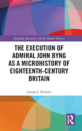 The Execution of Admiral John Byng as a Microhistory of Eighteenth-Century Britain - Joseph J. Krulder [KSIĄŻKA]