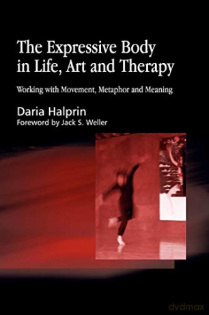 The Expressive Body in Life, Art, and Therapy: Working with Movement, Metaphor and Meaning - Daria Halprin [KSIĄŻKA]