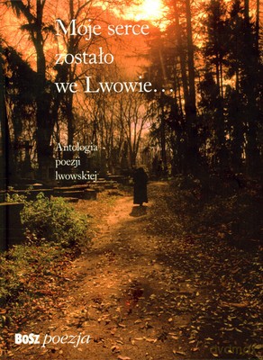 Moje Serce Zostało We Lwowie Antologia Poezji Lwowskiej (twarda) [KSIĄŻKA]