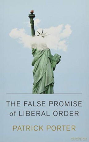 The False Promise of Liberal Order: Nostalgia, Delusion and the Rise of Trump - Patrick Porter [KSIĄŻKA]