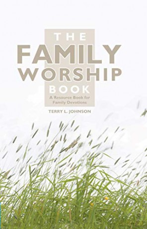 The Family Worship Book: A Resource Book for Family Devotions - Terry L. Johnson [KSIĄŻKA]