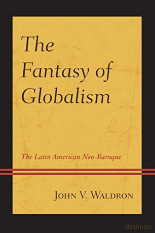 The Fantasy of Globalism: The Latin American Neo-Baroque - John V. Waldron [KSIĄŻKA]