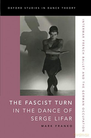 The Fascist Turn in the Dance of Serge Lifar: Interwar French Ballet and the German Occupation Oxford Studies in Dance Theory - Mark Franko [KSIĄŻKA]