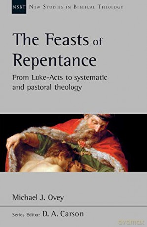 The Feasts of Repentance: From Luke-Acts To Systematic and Pastoral Theology New Studies in Biblical Theology - Michael J. Ovey [KSIĄŻKA]